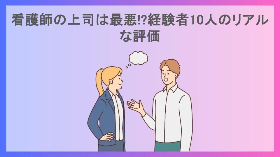 看護師の上司は最悪!?経験者10人のリアルな評価